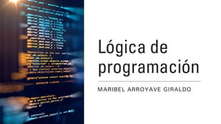 Lógica de
programación
MARIBEL ARROYAVE GIRALDO
 