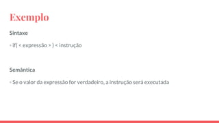 Exemplo
Sintaxe
◦ if( < expressão > ) < instrução
Semântica
◦ Se o valor da expressão for verdadeiro, a instrução será executada
 