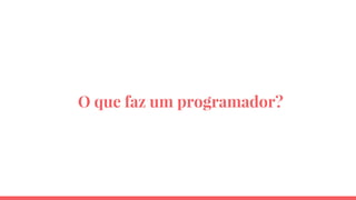 O que faz um programador?
 