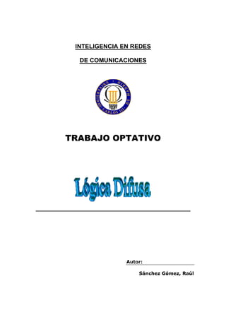 INTELIGENCIA EN REDES

  DE COMUNICACIONES




TRABAJO OPTATIVO




               Autor:

                   Sánchez Gómez, Raúl
 