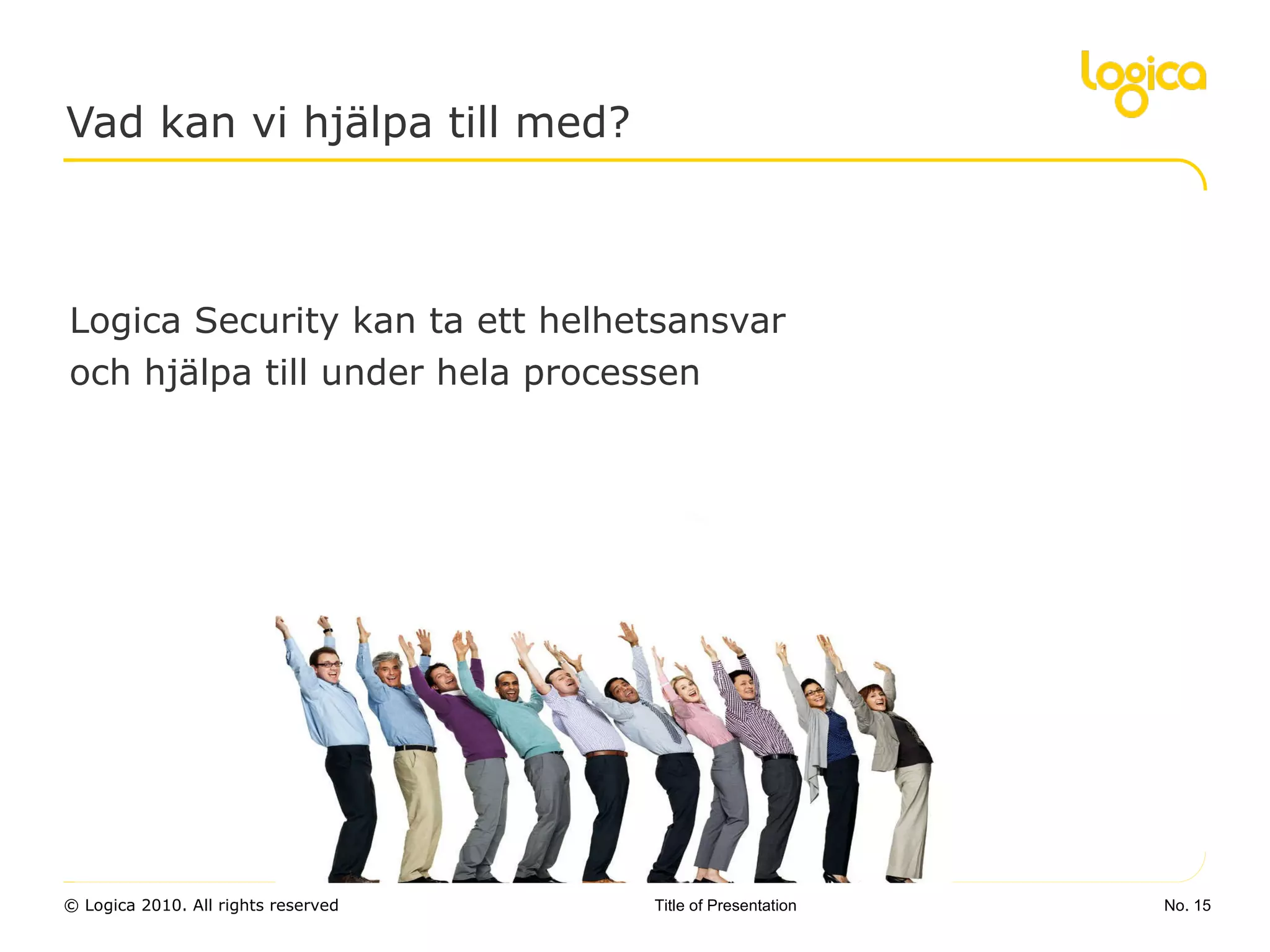 Vad kan vi hjälpa till med? Logica Security kan ta ett helhetsansvar och hjälpa till under hela processen No.  Title of Presentation 