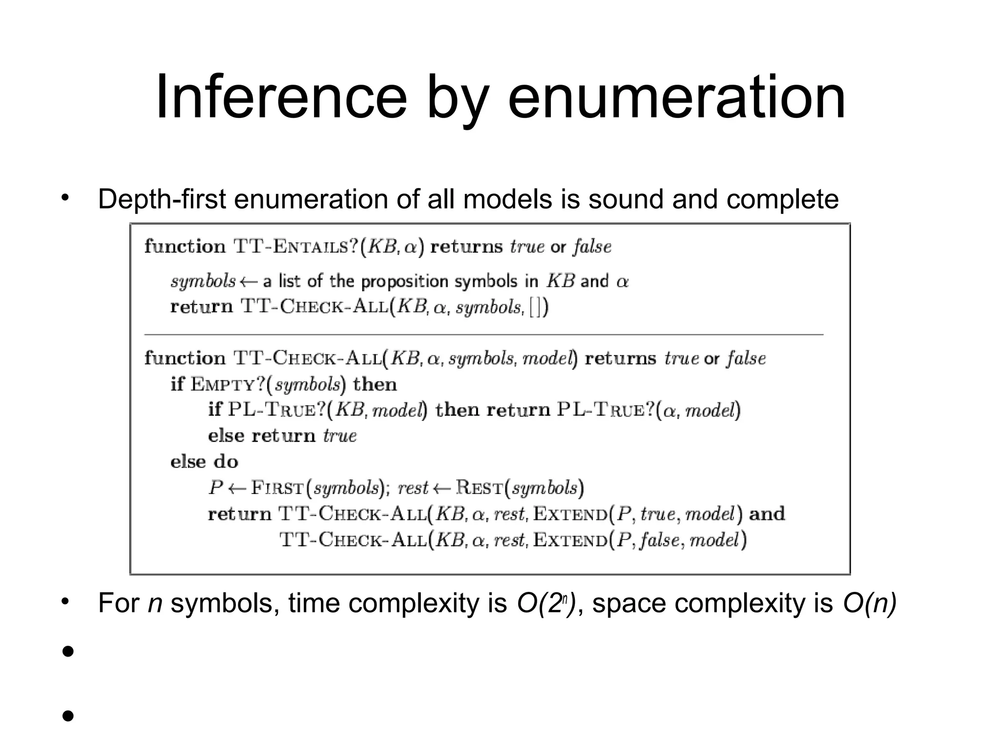 Inference by enumeration
• Depth-first enumeration of all models is sound and complete
• For n symbols, time complexity is O(2n
), space complexity is O(n)
•
•
 