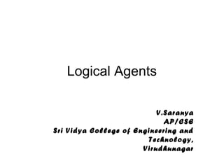 Logical Agents
V.Saranya
AP/CSE
Sri Vidya College of Engineering and
Technology,
Virudhunagar
 