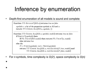 Inference by enumeration
• Depth-first enumeration of all models is sound and complete
• For n symbols, time complexity is O(2n
), space complexity is O(n)
•
•
 