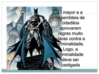 ►O mayor e aO mayor e a
assembleia deassembleia de
cidadãoscidadãos
aprovaramaprovaram
regras muitoregras muito
claras contra aclaras contra a
criminalidade.criminalidade.
Logo, aLogo, a
criminalidadecriminalidade
deve serdeve ser
castigadacastigada
 