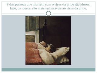 8 das pessoas que morrem com o vírus da gripe são idosos,
logo, os idosos são mais vulneráveis ao vírus da gripe.
 