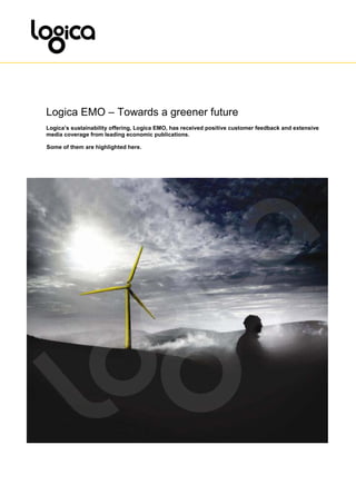 Logica EMO – Towards a greener future
Logica’s sustainability offering, Logica EMO, has received positive customer feedback and extensive
media coverage from leading economic publications.

Some of them are highlighted here.
 