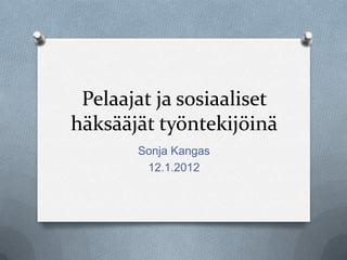 Pelaajat ja sosiaaliset
häksääjät työntekijöinä
       Sonja Kangas
        12.1.2012
 