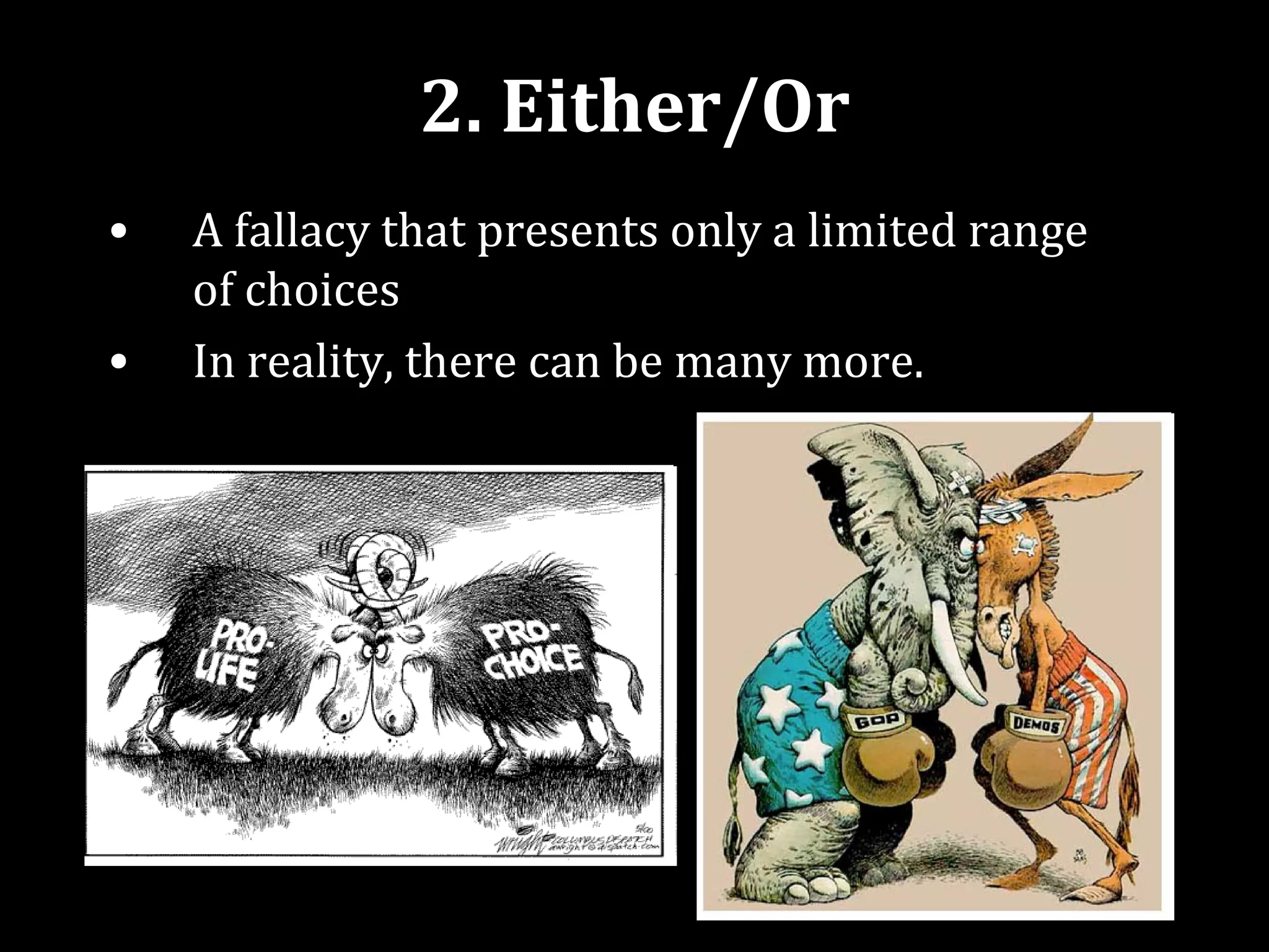 2. Either/Or
•   A fallacy that presents only a limited range
    of choices
•   In reality, there can be many more.
 