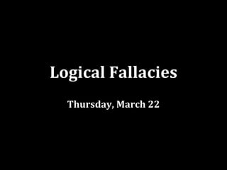 Logical Fallacies
  Thursday, March 22
 