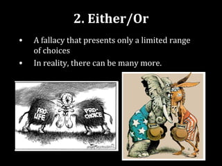 2. Either/Or
•   A fallacy that presents only a limited range
    of choices
•   In reality, there can be many more.
 