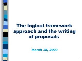   The logical framework approach and the writing of proposals   March 25, 2003 