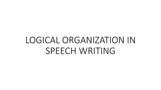 LOGICAL ORGANIZATION IN
SPEECH WRITING
 
