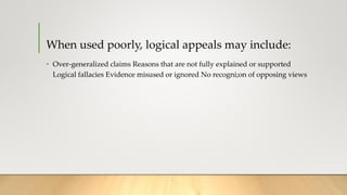 When used poorly, logical appeals may include:
• Over-generalized claims Reasons that are not fully explained or supported...