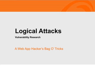A Web App Hacker’s Bag O’ Tricks
Logical Attacks
Vulnerability Research
 