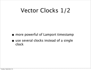 Vector Clocks 1/2



                      • more powerful of Lamport timestamp
                      • use several clocks instead of a single
                             clock




Tuesday,	 September	 20,	 
 