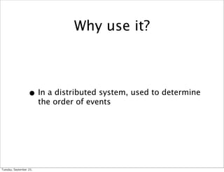 Why use it?



                      • In a distributed system, used to determine
                             the order of events




Tuesday,	 September	 20,	 
 