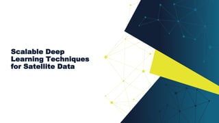 Scalable Deep
Learning Techniques
for Satellite Data
 