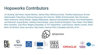Hopsworks Contributors
Jim Dowling, Seif Haridi, Gautier Berthou, Salman Niazi, Mahmoud Ismail, Theofilos Kakantousis, Ermias
Gebremeskel, Fabio Buso, Antonios Kouzoupis, Kim Hammar, Steffen Grohsschmiedt, Alex Ormenisan,
Robin Andersson, Moritz Meister, Kajetan Maliszewski, Netsanet Gebretsadkan Kidane, Sina Sheikholeslami,
Joel Stenkvist, August Bonds, Vasileios Giannokostas, Johan Svedlund Nordström, Rizvi Hasan, Paul Mälzer,
Bram Leenders, Juan Roca, Misganu Dessalegn, K “Sri” Srijeyanthan, Jude D’Souza, Alberto Lorente, Andre
Moré, Ali Gholami, Davis Jaunzems, Stig Viaene, Hooman Peiro, Evangelos Savvidis, Qi Qi, ...
@hopsworks
 