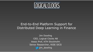 End-to-End Platform Support for
Distributed Deep Learning in Finance
Jim Dowling
CEO, Logical Clocks AB
Assoc Prof, KTH Stockholm
Senior Researcher, RISE SICS
jim_dowling
 