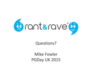 Migrating Rant & Rave to PostgreSQL
Mike Fowler, mike@mlfowler.com mike.fowler@rantandrave.com
PGDayUK 2014
Questions?
Mike Fowler
PGDay UK 2015
 