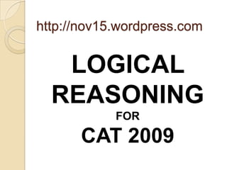 http://nov15.wordpress.com


   LOGICAL
  REASONING
            FOR

      CAT 2009
 