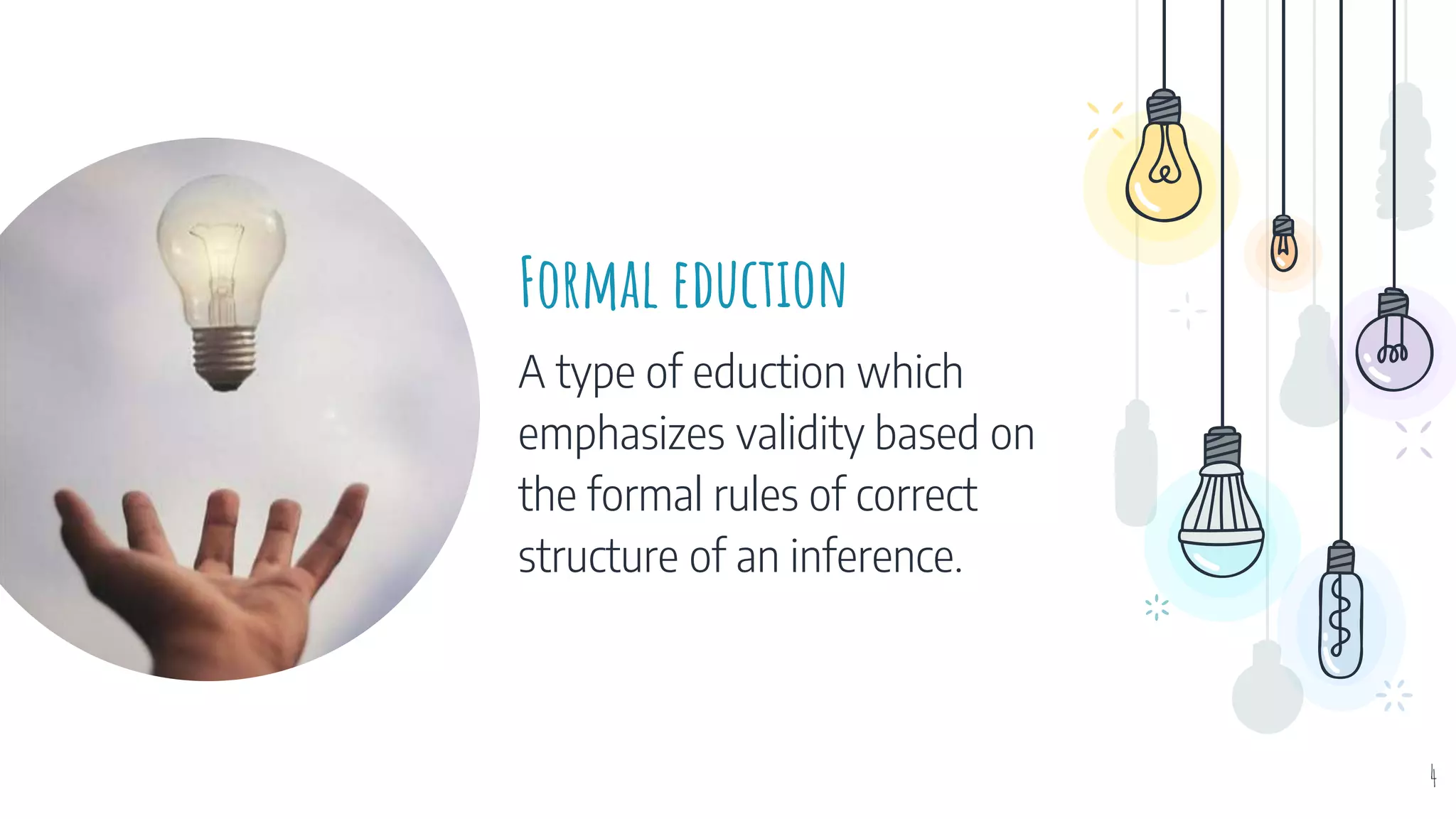 Formal eduction
A type of eduction which
emphasizes validity based on
the formal rules of correct
structure of an inference.
4
 