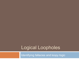 Logical Loopholes
Identifying fallacies and loopy logic
 
