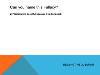 Can you name this Fallacy? 2) Plagiarism is deceitful because it is dishonest. BEGGING THE QUESTION 