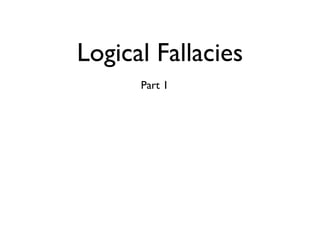 Logical Fallacies
      Part 1
 