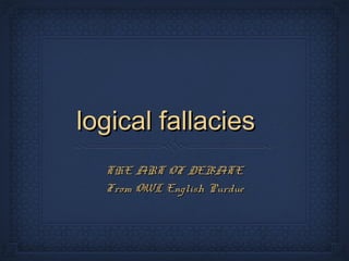 logical fallacieslogical fallacies
THE ART OF DEBATETHE ART OF DEBATE
From OWL English PurdueFrom OWL English Purdue
 