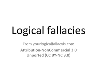 Logical fallacies
From yourlogicalfallacyis.com
Attribution-NonCommercial 3.0
Unported (CC BY-NC 3.0)
 