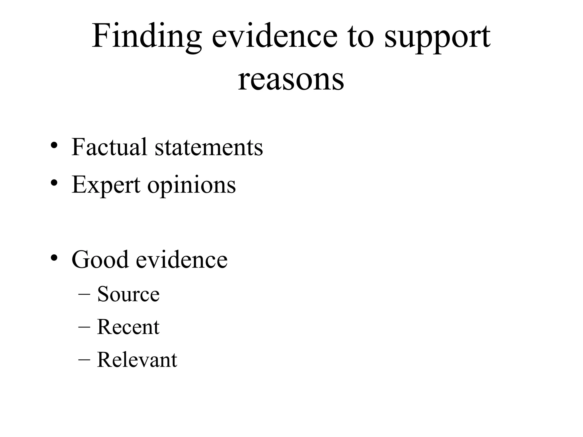 Finding evidence to support
reasons
• Factual statements
• Expert opinions
• Good evidence
– Source
– Recent
– Relevant
 