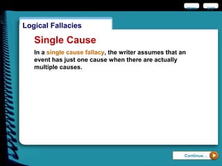 EXIT
Logical Fallacies
Continue…
Single Cause
In a single cause fallacy, the writer assumes that an
event has just one cause when there are actually
multiple causes.
MENU
 