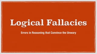 Logical Fallacies
Errors in Reasoning that Convince the Unwary
 