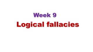 Logical fallacies
Week 9
 