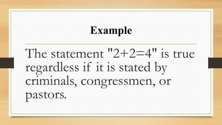 Example
The statement "2+2=4" is true
regardless if it is stated by
criminals, congressmen, or
pastors.
 
