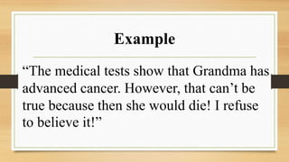 Example
“The medical tests show that Grandma has
advanced cancer. However, that can’t be
true because then she would die! I refuse
to believe it!”
 