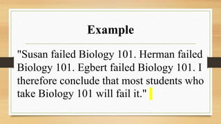 Example
"Susan failed Biology 101. Herman failed
Biology 101. Egbert failed Biology 101. I
therefore conclude that most students who
take Biology 101 will fail it."
 