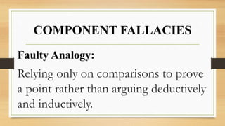 COMPONENT FALLACIES
Faulty Analogy:
Relying only on comparisons to prove
a point rather than arguing deductively
and inductively.
 