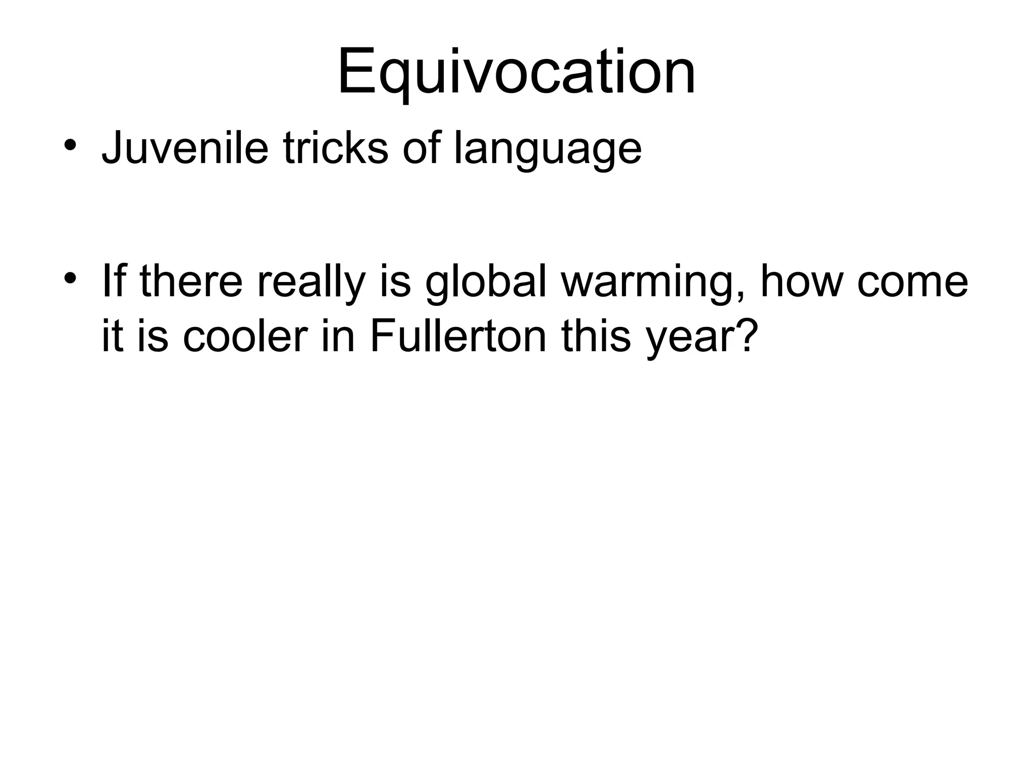 Equivocation
• Juvenile tricks of language
• If there really is global warming, how come
it is cooler in Fullerton this year?
 