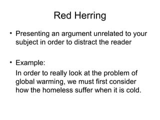 Red Herring
• Presenting an argument unrelated to your
subject in order to distract the reader
• Example:
In order to real...