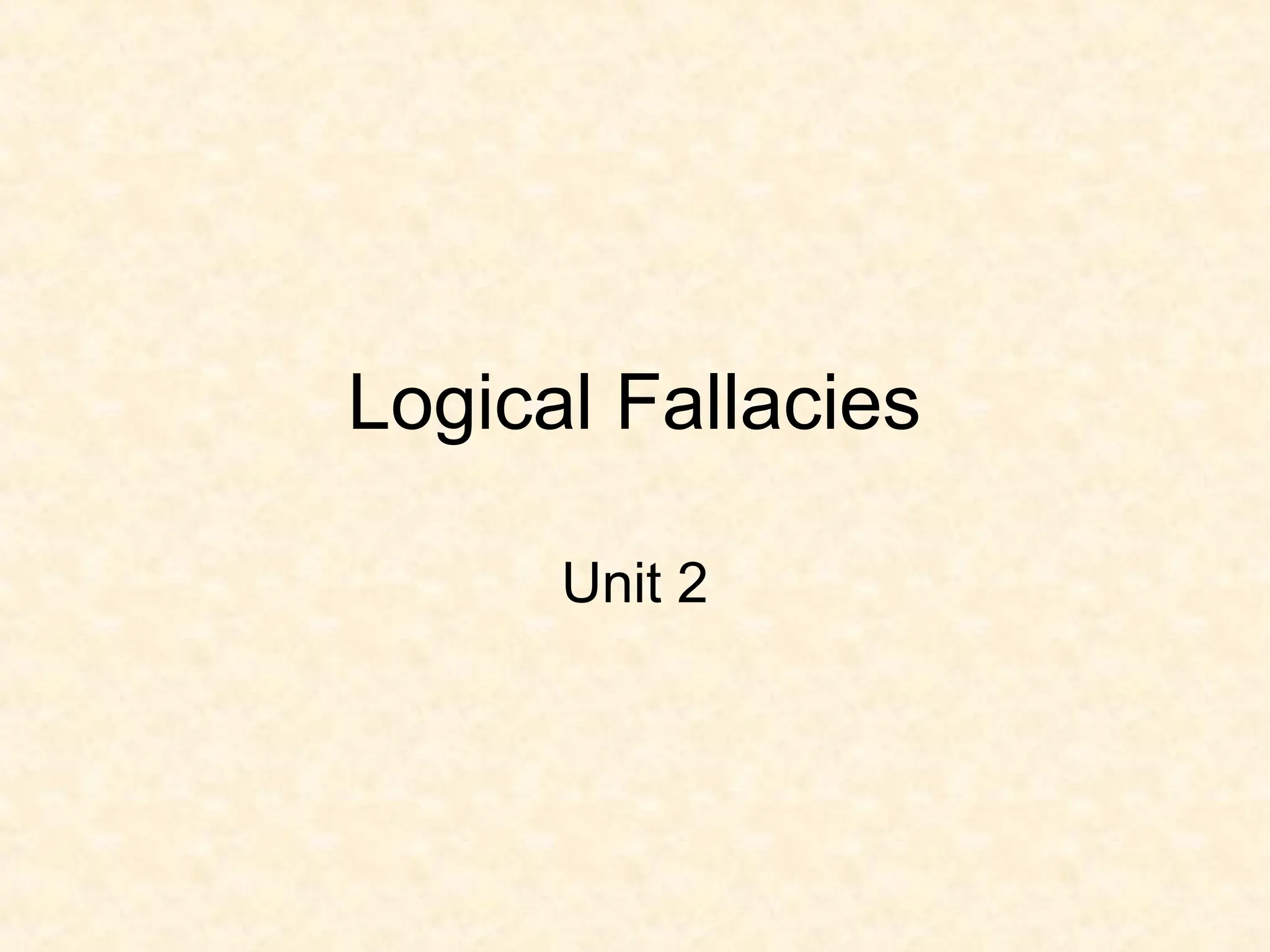Logical Fallacies
Unit 2
 