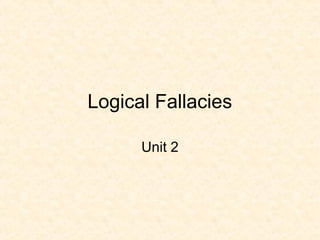 Logical Fallacies
Unit 2
 
