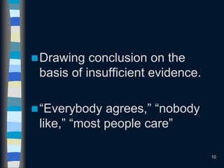 Drawing conclusion on the
basis of insufficient evidence.
“Everybody agrees,” “nobody
like,” “most people care”
10
 