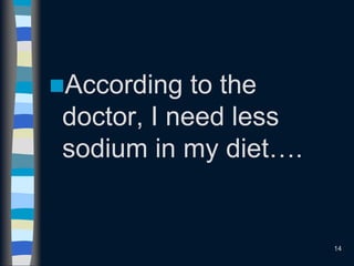 According to the
doctor, I need less
sodium in my diet….
14
 