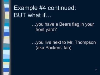 7
Example #4 continued:
BUT what if…
…you have a Bears flag in your
front yard?
…you live next to Mr. Thompson
(aka Packers’ fan)
 