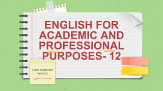 ENGLISH FOR
ACADEMIC AND
PROFESSIONAL
PURPOSES- 12
Here starts the
lesson!
 