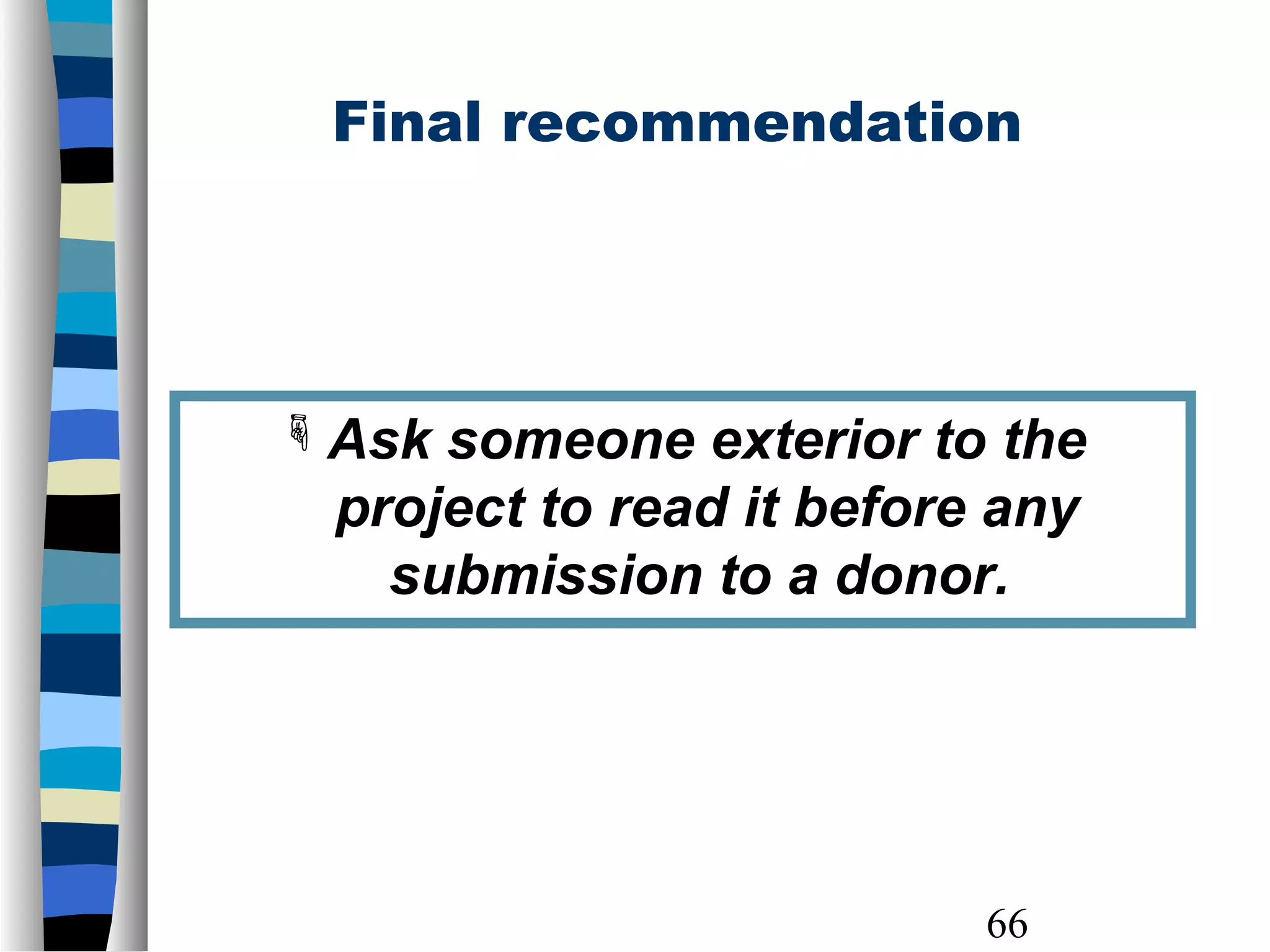66
Ask someone exterior to the
project to read it before any
submission to a donor.
Final recommendation
 