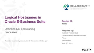 Session ID:
Prepared by:
Remember to complete your evaluation for this session within the app!
10685
Logical Hostnames in
Oracle E-Business Suite
Optimize DR and cloning
processes.
April 10th, 2019
ANDREJS PROKOPJEVS
Lead Applications Database Consultant
Pythian
@aprokopjevs
 